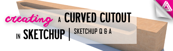 Featured image_ Creating a Curved Cutout in Sketchup